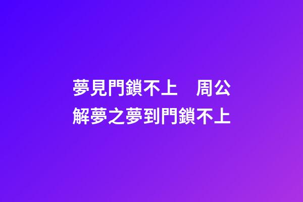 夢見門鎖不上　周公解夢之夢到門鎖不上